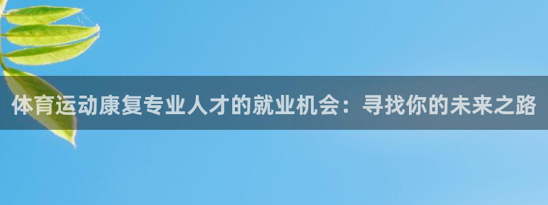 必一运动官网入口：体育运动康复专业人才的就业机会：寻找你的未来之路
