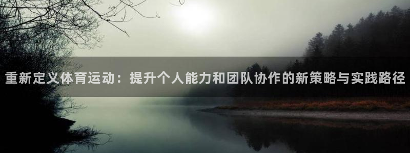 bsport必一运动：重新定义体育运动：提升个人能力和团队协作的新策略与实践路径