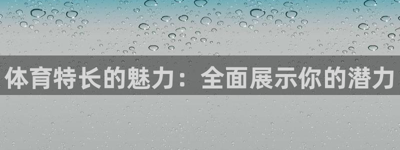bsports官网 必一运动：体育特长的魅力：全面展示你的潜力