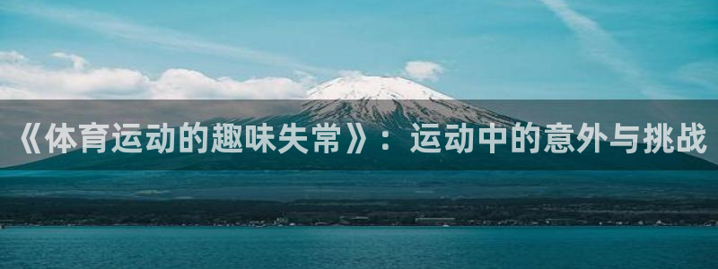 必一运动体育：《体育运动的趣味失常》：运动中的意外与挑战