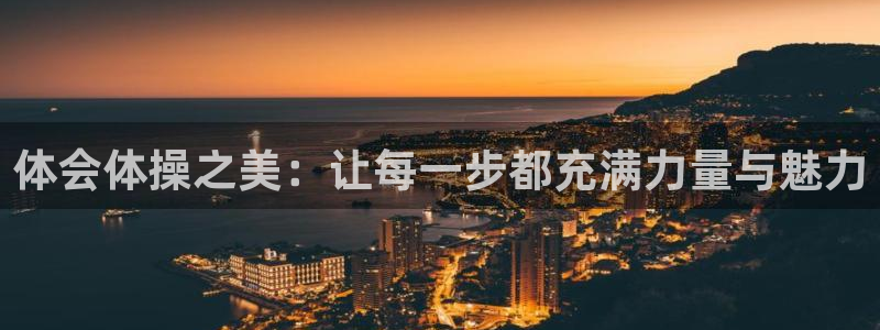 必一运动体育官网入口：体会体操之美：让每一步都充满力量与魅力