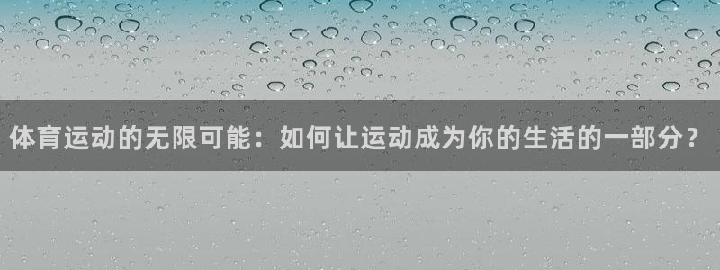 必一运动体育：体育运动的无限可能：如何让运动成为你的生活的一部分？