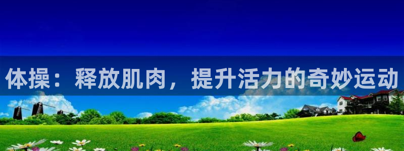 必一运动bsport体育：体操：释放肌肉，提升活力的奇妙运动